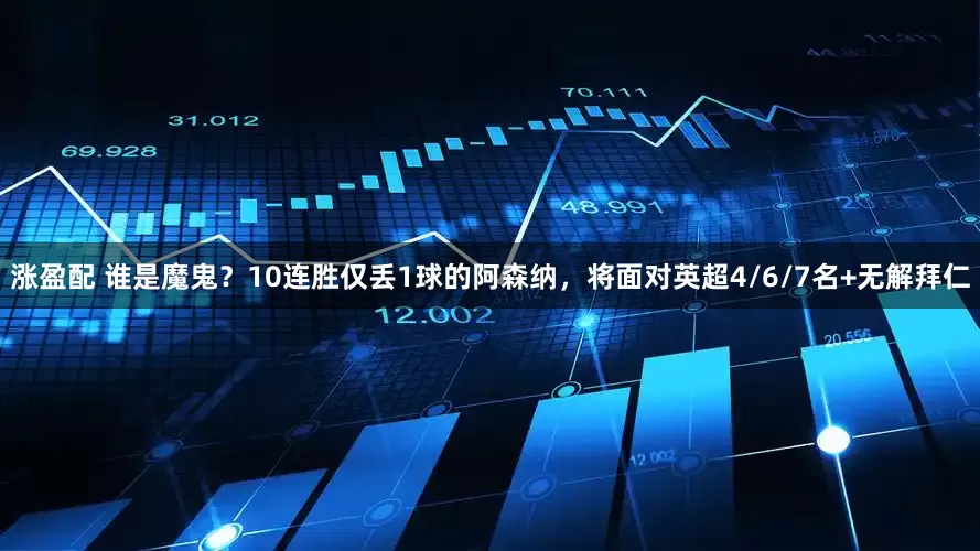 涨盈配 谁是魔鬼？10连胜仅丢1球的阿森纳，将面对英超4/6/7名+无解拜仁