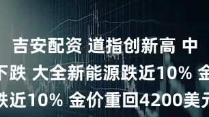 吉安配资 道指创新高 中概股多数下跌 大全新能源跌近10% 金价重回4200美元